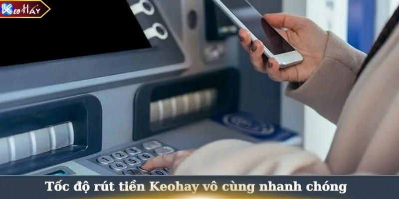 Tốc độ rút tiền Keohay vô cùng nhanh chóng