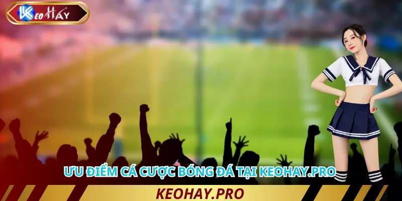 Ưu điểm khi chơi cá cược bóng đá tại Keohay.pro