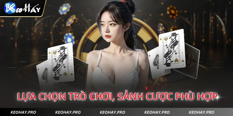 Lựa chọn trò chơi, sảnh cược và bàn game phù hợp